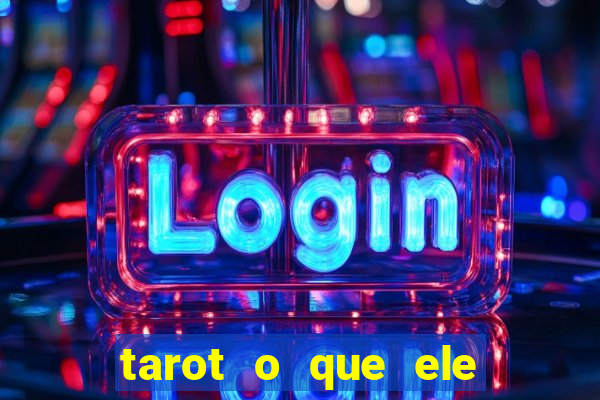 tarot o que ele sente por mim